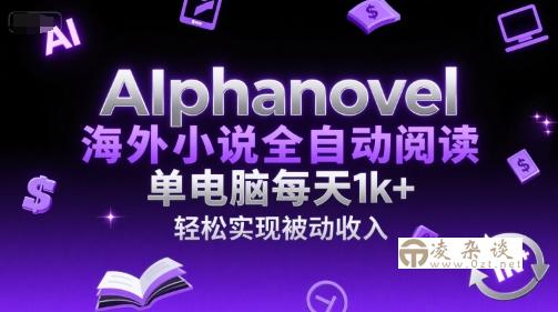 AIphanovel海外小说全自动阅读，单电脑每天1k+，轻松实现被动收入【揭秘】-凌杂谈