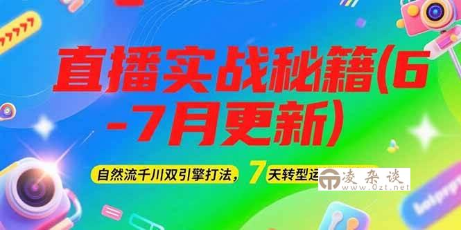 2025直播实战秘籍(6-7月更新)：自然流千川双引擎打法，7天转型运营型主播-凌杂谈