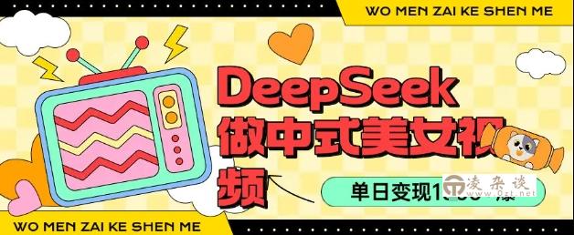 用DeepSeek制作中式美女视频，单日变现1k+，高质量作品引爆流量-凌杂谈