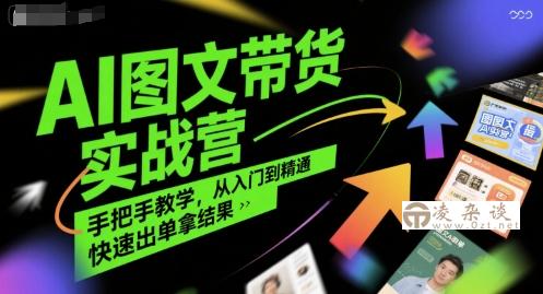 AI图文带货实战营，手把手教学，从入门到精通，快速出单拿结果-凌杂谈