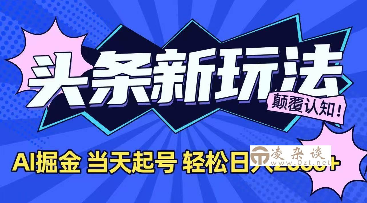 （15322期）今日头条最新掘金玩法，AI辅助，当天起号，第二天见收益，轻松日入2000+-凌杂谈