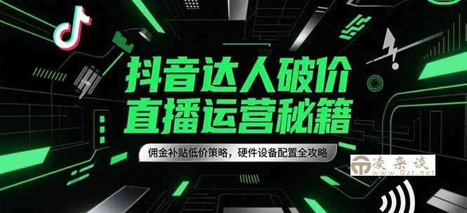 抖音达人破价直播运营秘籍，佣金补贴低价策略，硬件设备配置全攻略-凌杂谈