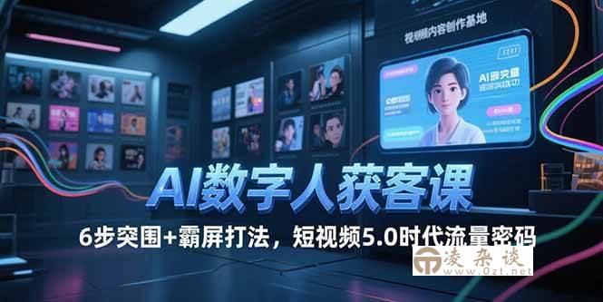 （15247期）AI数字人获客课，6步突围+霸屏打法，短视频5.0时代流量密码-凌杂谈