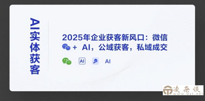 AI实体获客，2025年企业获客新风口：微信+ AI，公域获客，私域成交-凌杂谈