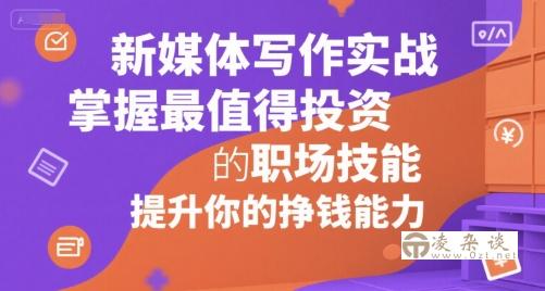 新媒体写作实战，学握最值得投资的职场技能，提升你的挣钱能力-凌杂谈