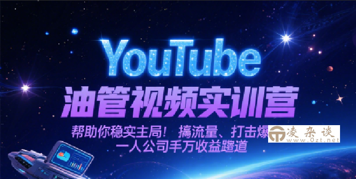 YouTube油管视频实训营，帮助你稳入局、搞流量、打爆款，一人公司千万收益赛道-凌杂谈
