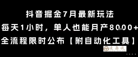 抖音掘金7月最新玩法，每天1小时，单人也能月产8k+，全流程限时公布【揭秘】-凌杂谈