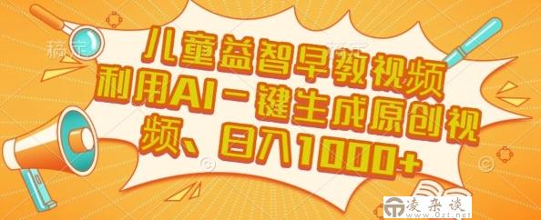 儿童益智早教视频，这个赛道挣翻了，利用AI一键生成原创视频，日入1k+【揭秘】-凌杂谈