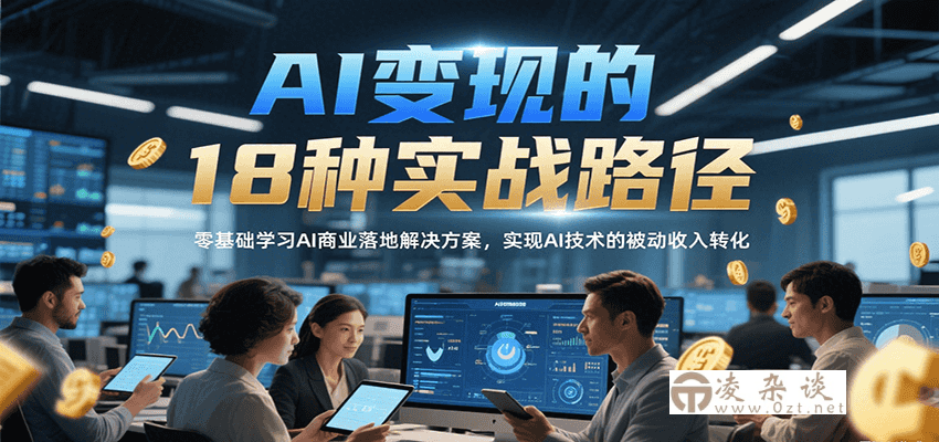 AI变现的18种实战路径，零基础学习AI商业落地解决方案，实现AI技术的被动收入转化-凌杂谈
