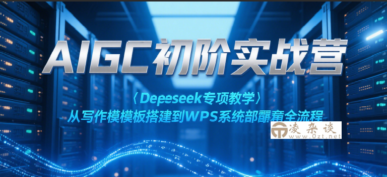 AIGC初阶实战营：Deepseek专项教学，从写作模板搭建到WPS系统部署全流程-凌杂谈