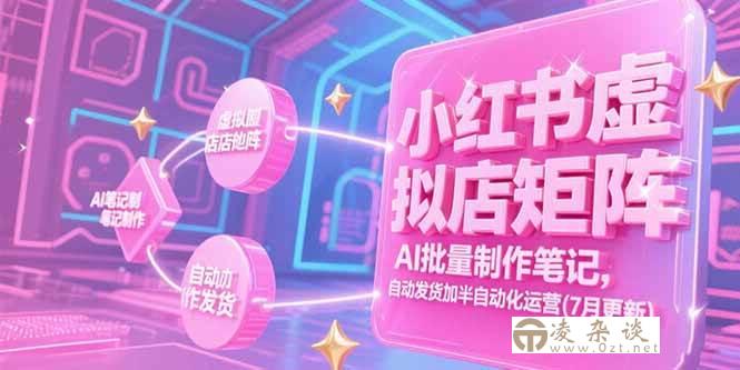 （15302期）小红书虚拟店矩阵，AI批量制作笔记，自动发货加半自动化运营(7月更新)-凌杂谈
