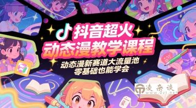 抖音超火动态漫教学课程，动态漫新赛道大流量池，零基础也能学会-凌杂谈