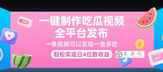 一键制作吃瓜视频，全平台发布，一条视频可以实现一鱼多吃，轻松实现日4位数收益【揭秘】-凌杂谈