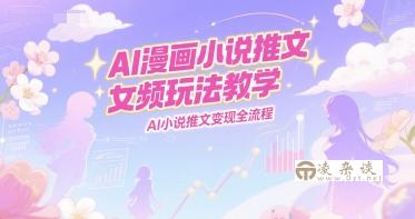 AI漫画小说推文女频玩法教学，AI小说推文变现全流程-凌杂谈