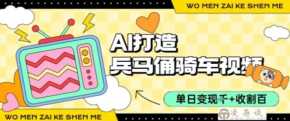 用AI打造兵马俑骑单车视频，单日变现1k+，轻松收割百万播放-凌杂谈