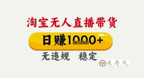 淘宝无人直播带货，日入多张，无需露脸无需说话，无违规无封号，只要一台电脑即可全天开播【揭秘】-凌杂谈