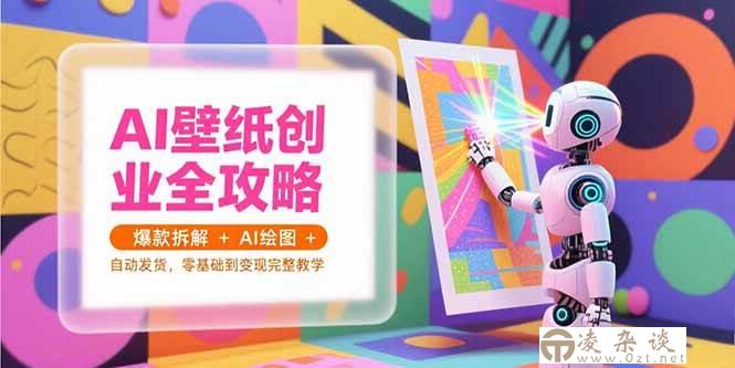 （15312期）AI壁纸创业全攻略，爆款拆解+AI绘图+自动发货，零基础到变现完整教学-凌杂谈
