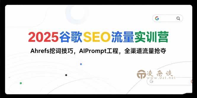 （15411期）2025谷歌SEO流量实训营;，Ahrefs挖词技巧，AIPrompt工程，全渠道流量抢夺-凌杂谈