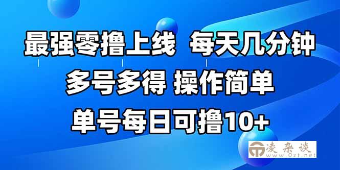 最强零撸上线，多做多得，不费时间，操作简单 每天几分钟 单号每日可撸10+-凌杂谈