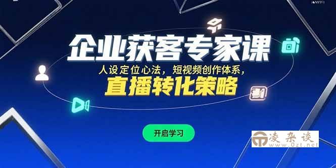 （15397期）企业获客专家课，人设定位心法，短视频创作体系，直播转化策略-凌杂谈