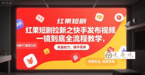 红果短剧拉新之快手发布视频一镜到底全流程教学，拉新1个最高12块，收益给力，操作简单-凌杂谈
