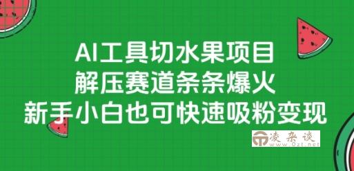 AI工具切水果项目，解压赛道条条爆火，新手小白也可快速吸粉变现-凌杂谈