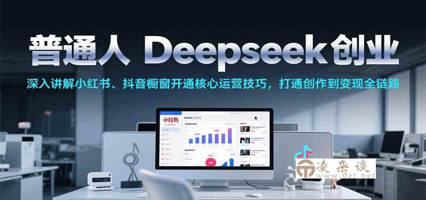 普通人Deepseek创业，小红书、抖音橱窗开通核心运营技巧，打通创作到变现全链路-凌杂谈