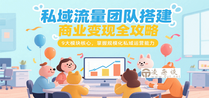 私域流量团队搭建商业变现全攻略，9大模块核心，掌握规模化私域运营能力-凌杂谈