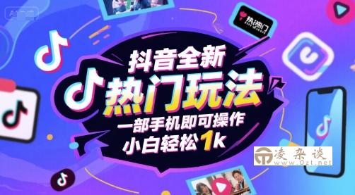 抖音全新热门玩法，一部手机即可操作，小白轻松1k【揭秘】-凌杂谈