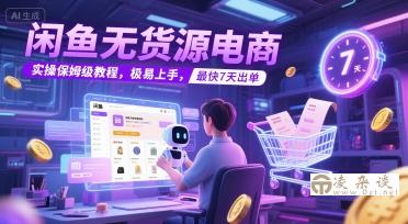 闲鱼无货源电商，实操保姆级教程，极易上手，最快7天出单-凌杂谈