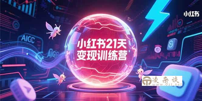 （15328期）小红书21天变现训练营，AIGC工具高效应用，SEO优化核心技巧-凌杂谈