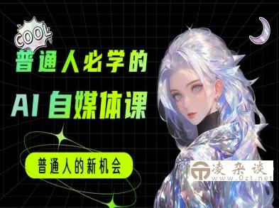 普通人必学的AI课程-AI自媒体教程-凌杂谈