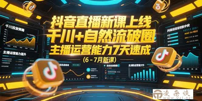 （15246期）抖音直播新课上线，千川+自然流破圈，主播运营能力7天速成 (6-7月新课)-凌杂谈