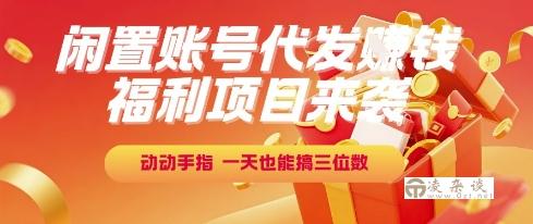 福利项目来袭，闲置账号代发挣钱，动动手指，一天也能搞三位数【揭秘】-凌杂谈