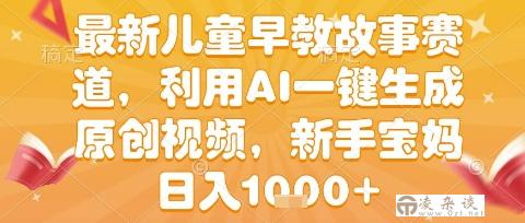 最新儿童早教故事赛道，利用AI一键生成,原创视频，新手宝妈日入1k+【揭秘】-凌杂谈