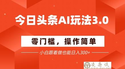 今日头条爆文玩法3.0 配合AI工具轻松矩阵 小白也能日入3张+-凌杂谈