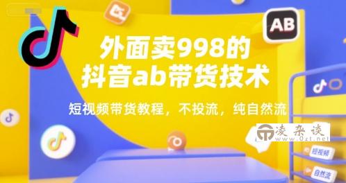 外面卖998的抖音ab带货技术，短视频带货教程，不投流，纯自然流-凌杂谈