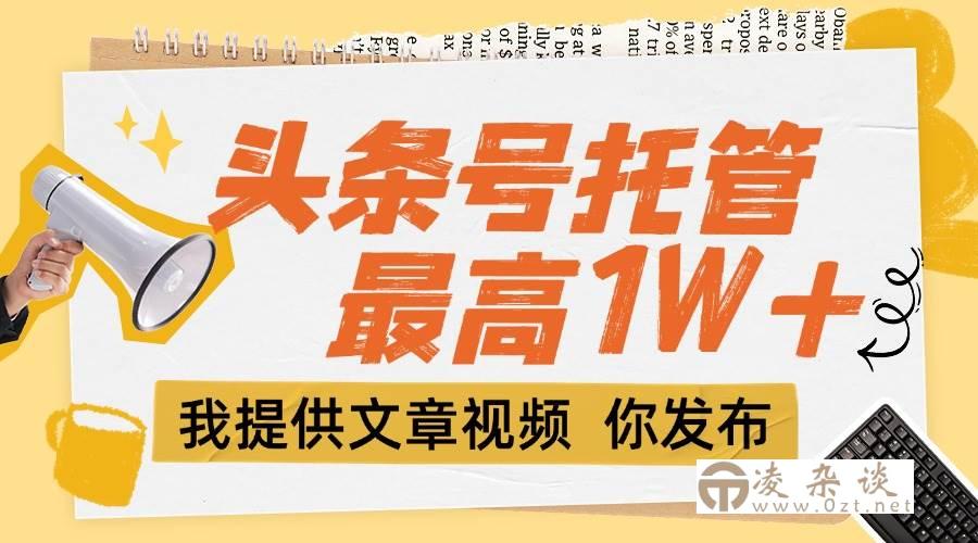 （15222期）【头条号托管 】团队提供文章视频，你发布，每天5分钟，最高躺挣1W+-凌杂谈