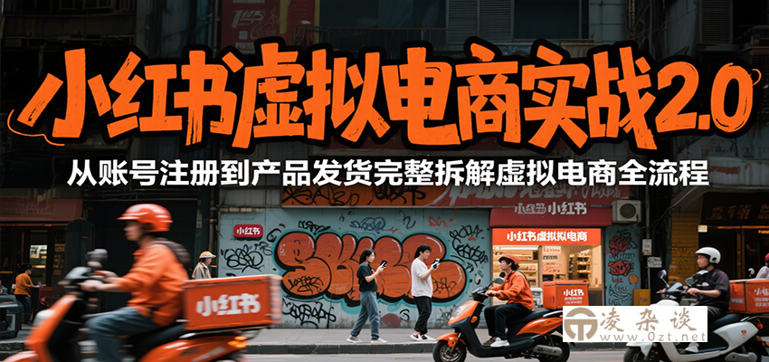 小红书虚拟电商实战2.0，从账号注册到产品发货完整拆解虚拟电商全流程-凌杂谈