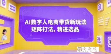 AI数字人电商带货新玩法，矩阵打法，精进选品-凌杂谈