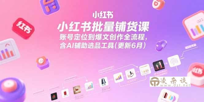 （15279期）小红书批量铺货课，账号定位到爆文创作全流程，含AI辅助选品工具(更新6月)-凌杂谈