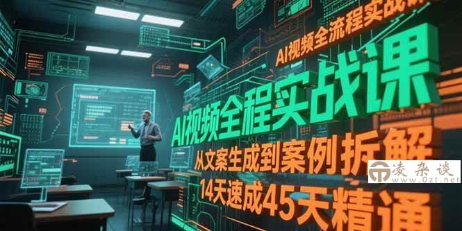 （15172期）AI视频全流程实战课，从文案生成到案例拆解，14天速成45天精通-凌杂谈