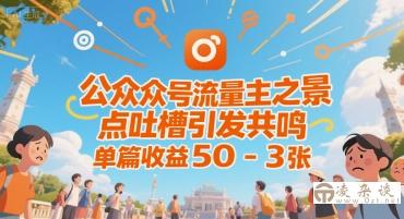 公众号流量主之景点吐槽引发共鸣，推流巨大，单篇收益50-3张-凌杂谈
