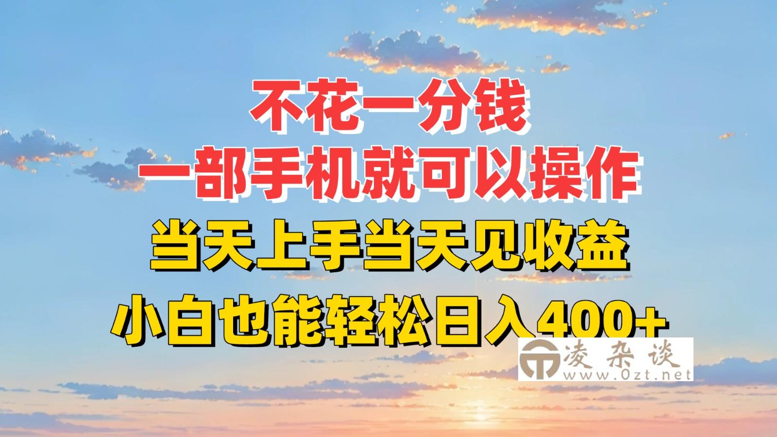 不花一分钱，一部手机就可以操作，当天上手当天见收益，小白也能轻松日入400+-凌杂谈