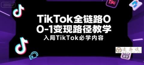 TikTok全链路0-1变现路径教学，入局TikTok必学内容-凌杂谈
