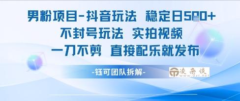 男粉项目抖音玩法稳定日收5张实拍视频一刀不剪直接配乐就发布不封号玩法-凌杂谈